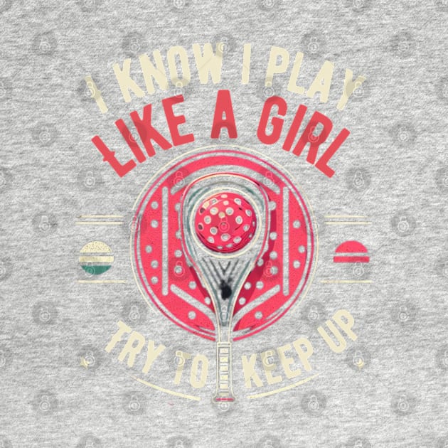 I know i play like a girl pickleball game design Racquetball by rhazi mode plagget